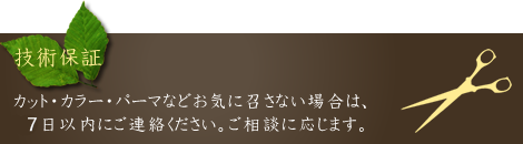 【技術保証】カット・カラー・パーマなどお気に召さない場合は、10日以内にご連絡ください。ご相談に応じます。
